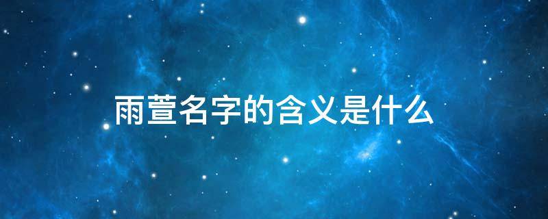 雨萱名字的含义是什么 雨萱名字的含义是什么寓意