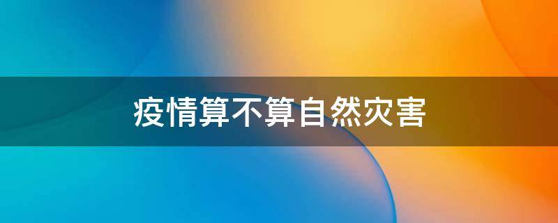 疫情算不算自然灾害（疫情属于自然灾害么）