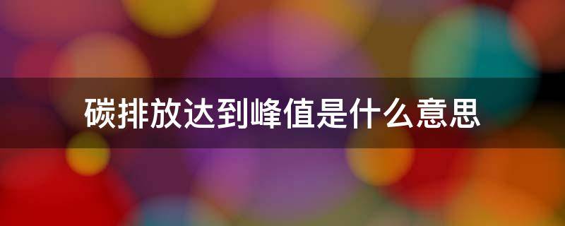碳排放达到峰值是什么意思 碳排放 达到峰值