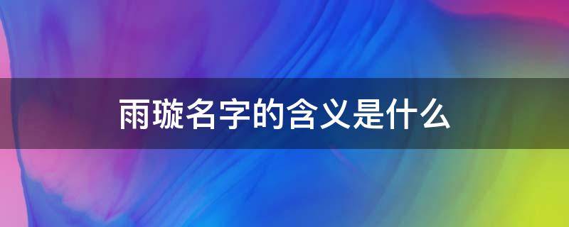 雨璇名字的含义是什么 雨璇名字的来历