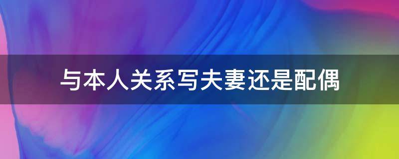 与本人关系写夫妻还是配偶 与本人关系 写配偶还是夫妻