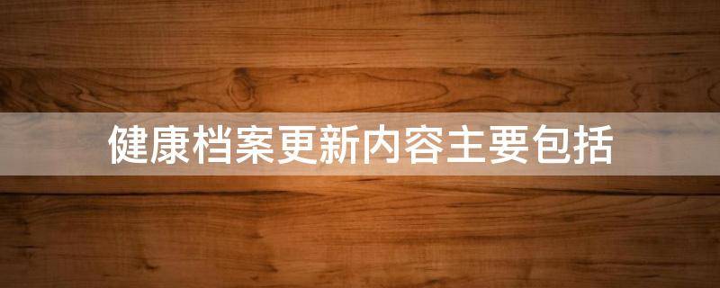 健康档案更新内容主要包括 健康档案更新内容主要包括公共卫生服务记录和