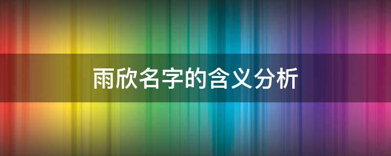 雨欣名字的含义分析（雨欣这个名字好不好）