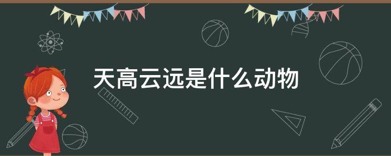 天高云远是什么动物（天高云淡,是什么生肖）