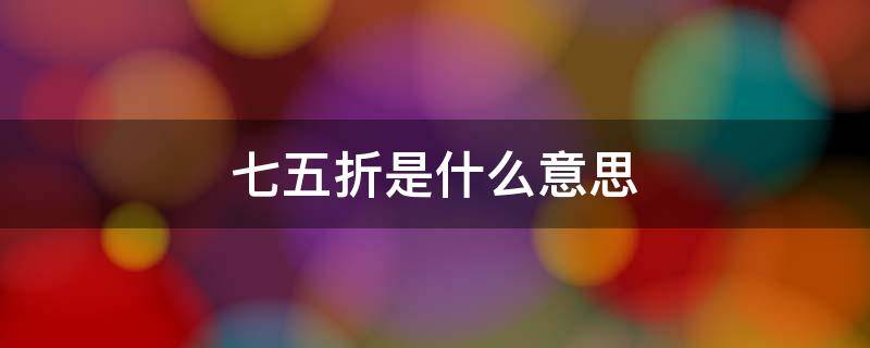 七五折是什么意思? 七五折是什么意思