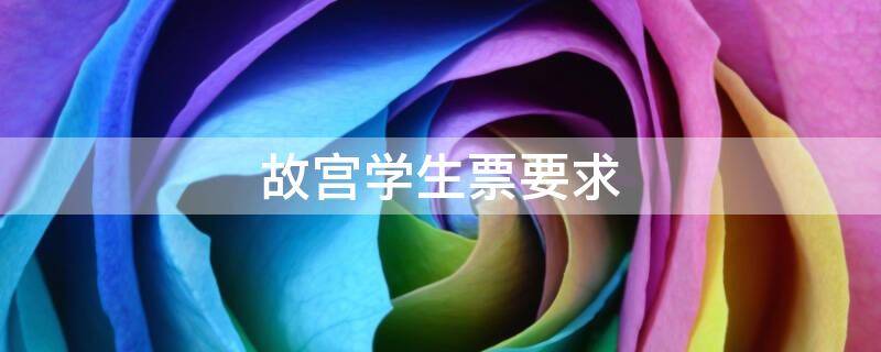 故宫学生票要求 故宫学生票需要什么证件