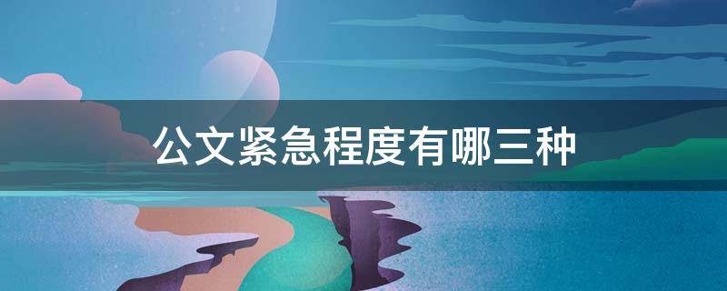 公文紧急程度有哪三种 公文紧急程度等级划分及时效