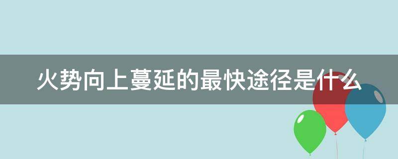 火势向上蔓延的最快途径是什么（大楼内火势向上蔓延的最快途径是什么）