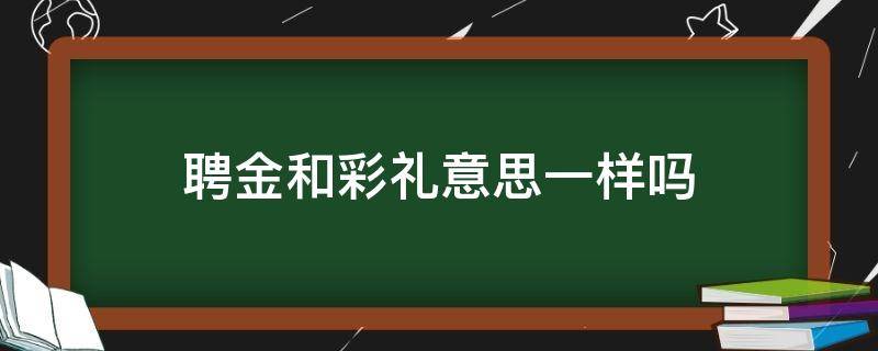 聘金和彩礼意思一样吗（订婚给了八万八结婚还要给吗）