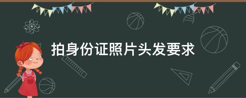 拍身份证照片头发要求（拍身份证照片头发要求图片）