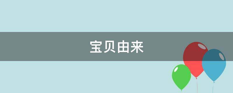 宝贝由来 宝贝是从哪来的