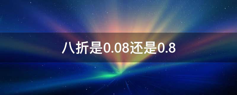 八折是0.08还是0.8（八折优惠是怎么算的）