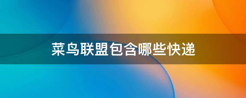 菜鸟联盟包含哪些快递 菜鸟联盟包含哪些快递类型