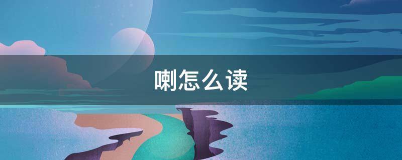 喇怎么读 喇怎么读什么意思