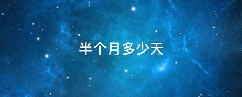 半个月多少天（半个月多少天怎么算）